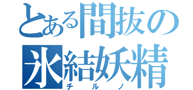 とある間抜の氷結妖精（チルノ）