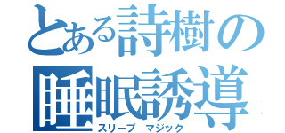 とある詩樹の睡眠誘導（スリープ マジック）