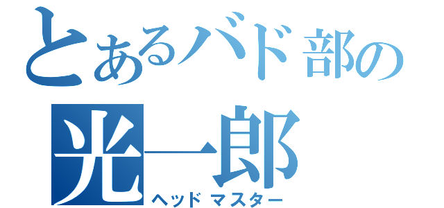 とあるバド部の光一郎（ヘッドマスター）