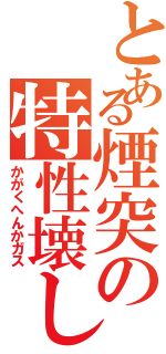 とある煙突の特性壊し（かがくへんかガス）