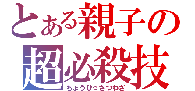 とある親子の超必殺技（ちょうひっさつわざ）