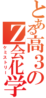 とある高３のＺ会化学（ケミストリー）