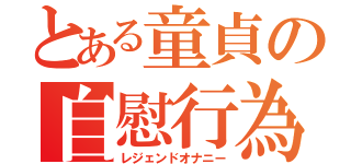 とある童貞の自慰行為（レジェンドオナニー）