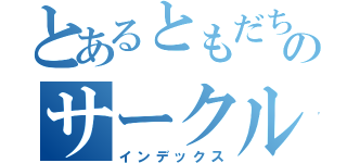 とあるともだちのサークル（インデックス）