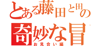 とある藤田と田畑の奇妙な冒険（お見合い編）