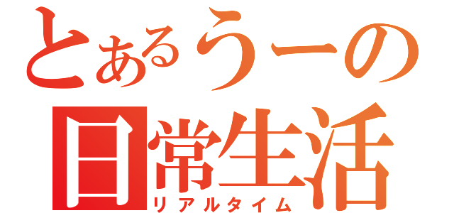 とあるうーの日常生活（リアルタイム）