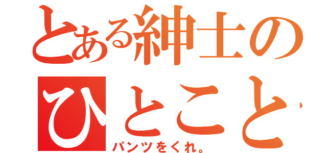 とある紳士のひとこと（パンツをくれ。）