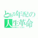 とある年配の人生革命（レボリューション）