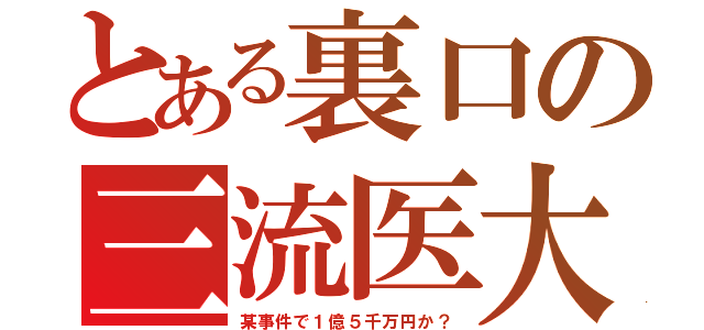 とある裏口の三流医大（某事件で１億５千万円か？）