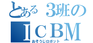 とある３班のＩＣＢＭ（おそうじロボット）