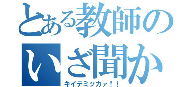 とある教師のいざ聞かむ！！（キイテミッカァ！！）