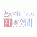 とある電三乙の社團空間（吃喝拉撒）