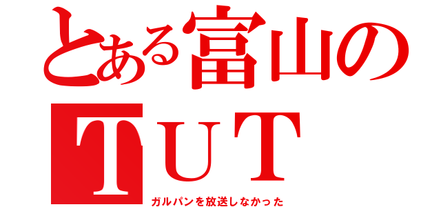 とある富山のＴＵＴ（ガルパンを放送しなかった）