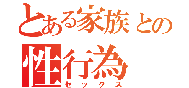 とある家族との性行為（セックス）