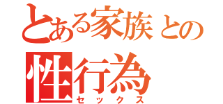 とある家族との性行為（セックス）