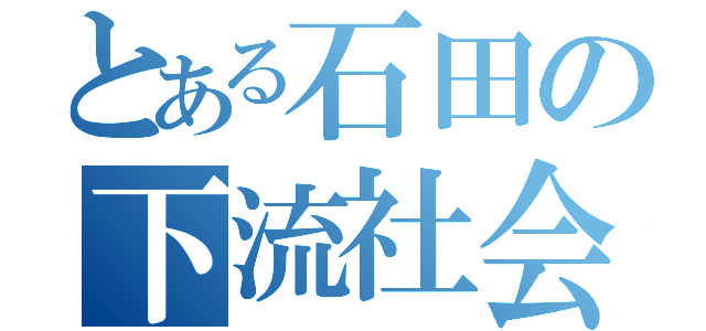 とある石田の下流社会（）