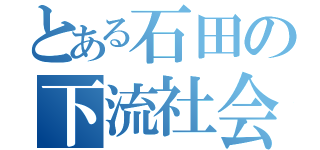 とある石田の下流社会（）