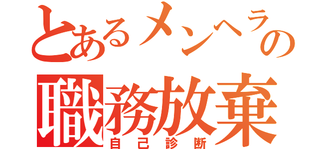 とあるメンヘラの職務放棄（自己診断）