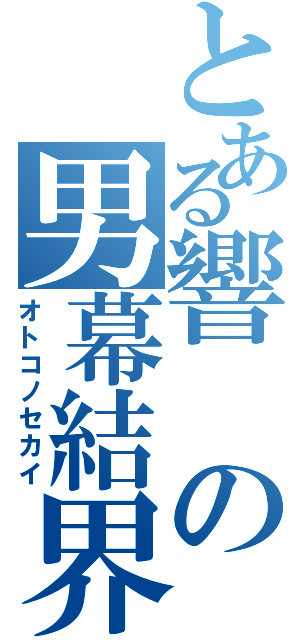 とある響の男幕結界（オトコノセカイ）