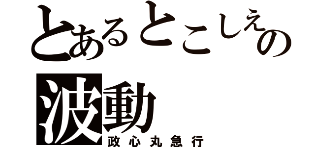 とあるとこしえの波動（政心丸急行）