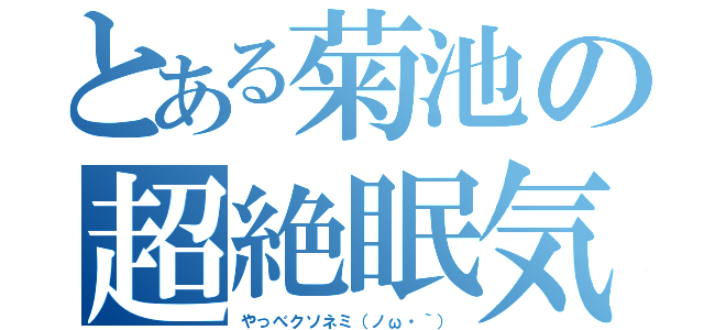 とある菊池の超絶眠気（やっべクソネミ（ノω・｀））