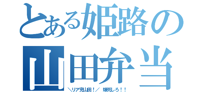 とある姫路の山田弁当（＼リア充山田！／ 爆死しろ！！）