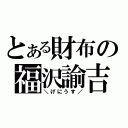 とある財布の福沢諭吉（＼げにうす／）