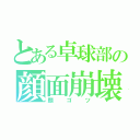 とある卓球部の顔面崩壊（顔ゴツ）