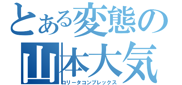 とある変態の山本大気（ロリータコンプレックス）