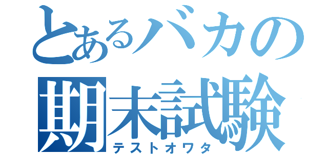 とあるバカの期末試験（テストオワタ）