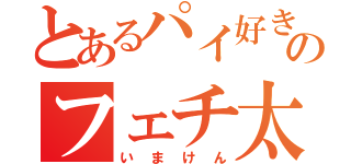 とあるパイ好きののフェチ太郎（いまけん）