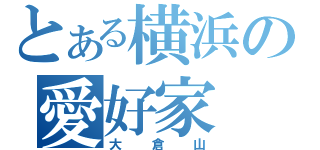 とある横浜の愛好家（大倉山）