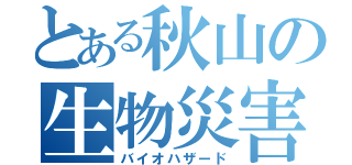 とある秋山の生物災害（バイオハザード）