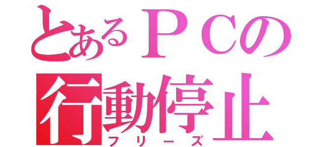 とあるＰＣの行動停止（フリーズ）