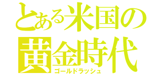 とある米国の黄金時代（ゴールドラッシュ）