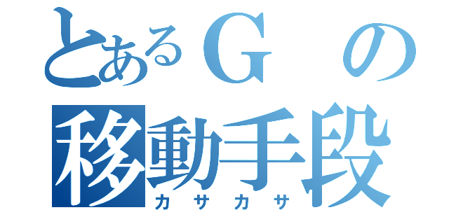 とあるＧの移動手段（カサカサ）