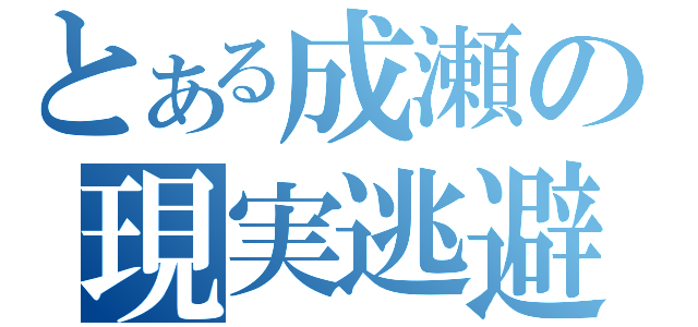 とある成瀬の現実逃避（）