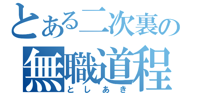 とある二次裏の無職道程（としあき）