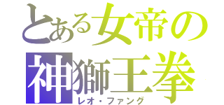とある女帝の神獅王拳（レオ・ファング）