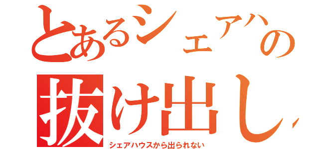 とあるシェアハウスの抜け出し計画（シェアハウスから出られない）