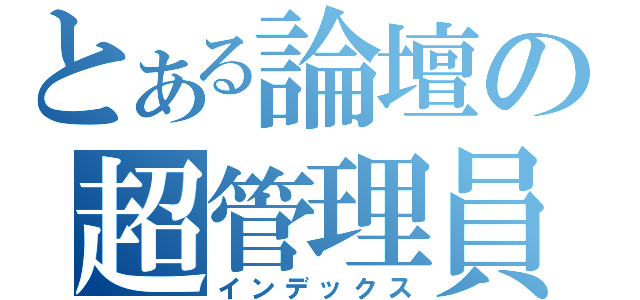 とある論壇の超管理員（インデックス）