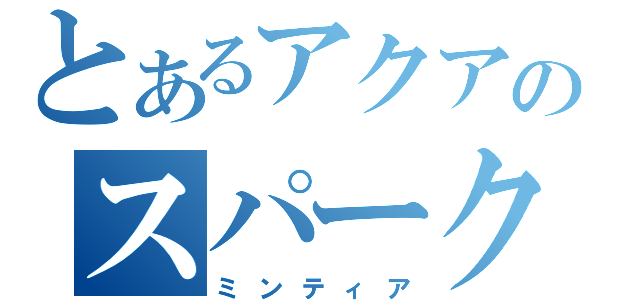 とあるアクアのスパーク（ミンティア）