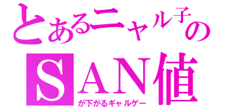 とあるニャル子のＳＡＮ値（が下がるギャルゲー）