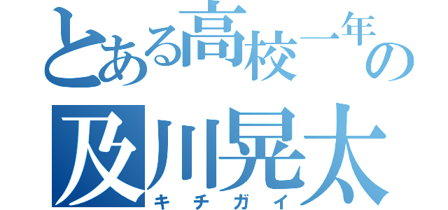 とある高校一年の及川晃太（キチガイ）