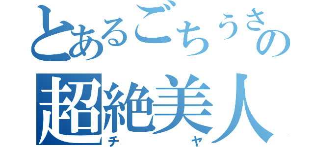 とあるごちうさの超絶美人（チヤ）