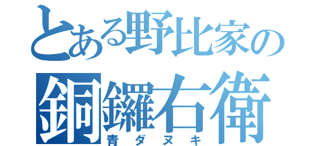 とある野比家の銅鑼右衛門（青ダヌキ）