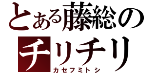 とある藤総のチリチリ矢作（カセフミトシ）