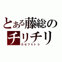 とある藤総のチリチリ矢作（カセフミトシ）