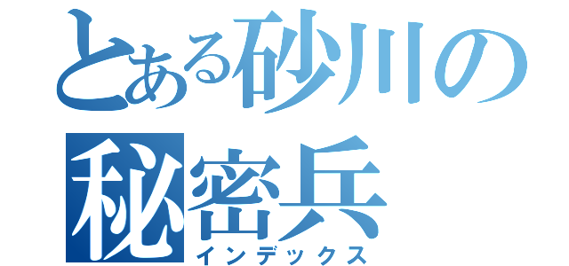 とある砂川の秘密兵（インデックス）