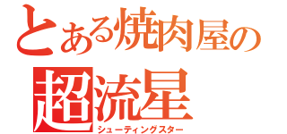 とある焼肉屋の超流星（シューティングスター）